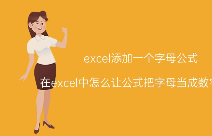 excel添加一个字母公式 在excel中怎么让公式把字母当成数字来算？